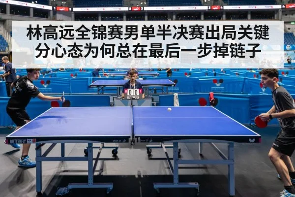 林高远全锦赛男单半决赛出局关键分心态为何总在最后一步掉链子