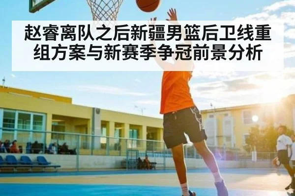 赵睿离队之后新疆男篮后卫线重组方案与新赛季争冠前景分析 - kaiyun