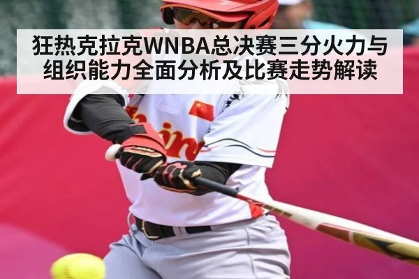 狂热克拉克WNBA总决赛三分火力与组织能力全面分析及比赛走势解读 - kaiyun