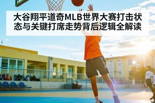大谷翔平道奇MLB世界大赛打击状态与关键打席走势背后逻辑全解读 - kaiyun