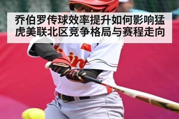 乔伯罗传球效率提升如何影响猛虎美联北区竞争格局与赛程走向